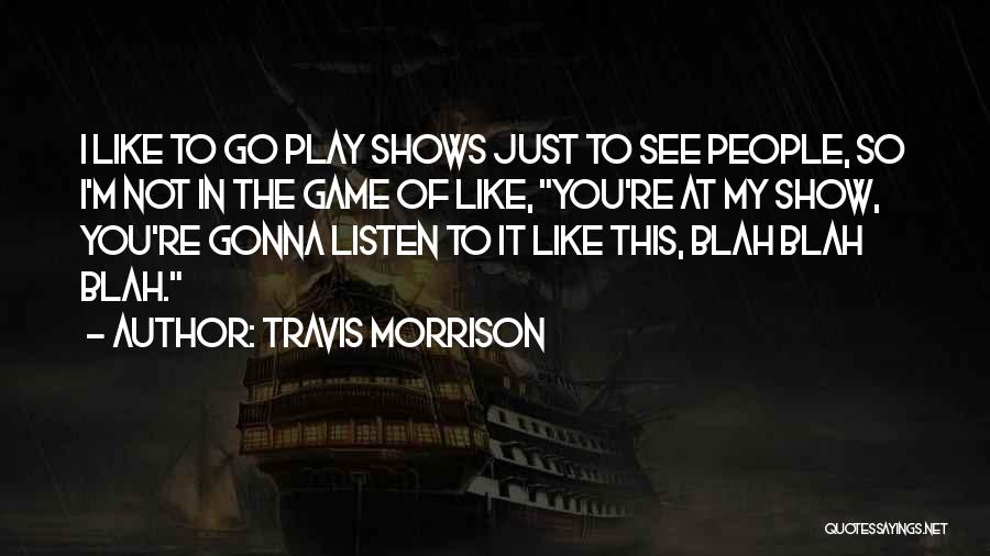 Travis Morrison Quotes: I Like To Go Play Shows Just To See People, So I'm Not In The Game Of Like, You're At