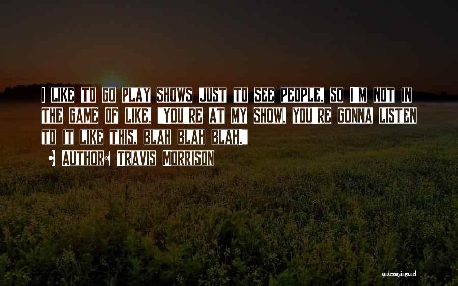 Travis Morrison Quotes: I Like To Go Play Shows Just To See People, So I'm Not In The Game Of Like, You're At