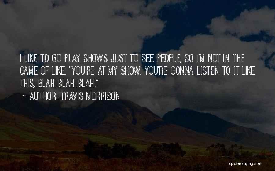 Travis Morrison Quotes: I Like To Go Play Shows Just To See People, So I'm Not In The Game Of Like, You're At