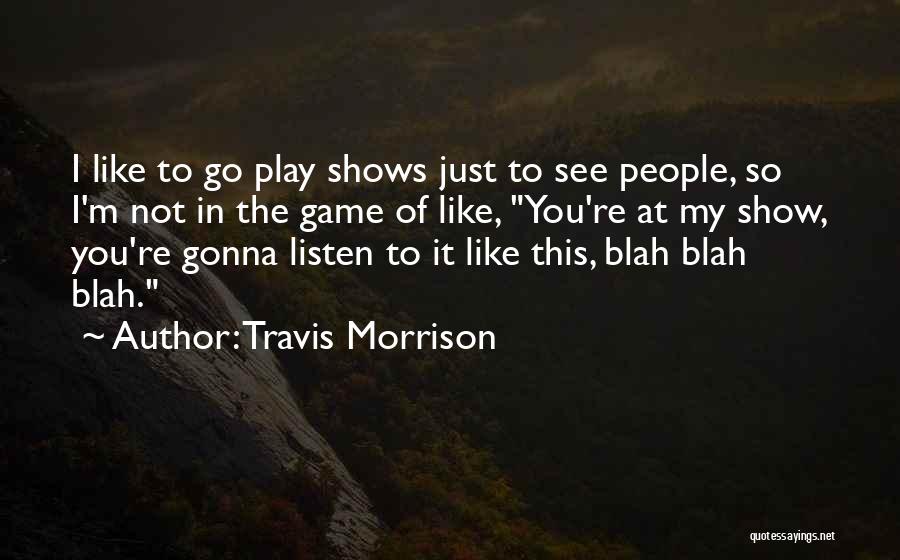 Travis Morrison Quotes: I Like To Go Play Shows Just To See People, So I'm Not In The Game Of Like, You're At