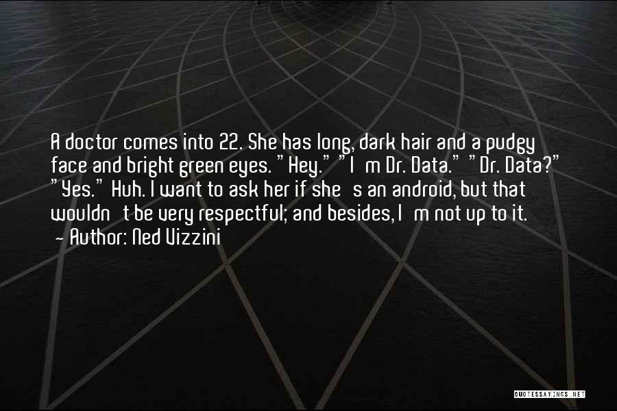 Ned Vizzini Quotes: A Doctor Comes Into 22. She Has Long, Dark Hair And A Pudgy Face And Bright Green Eyes. Hey. I'm