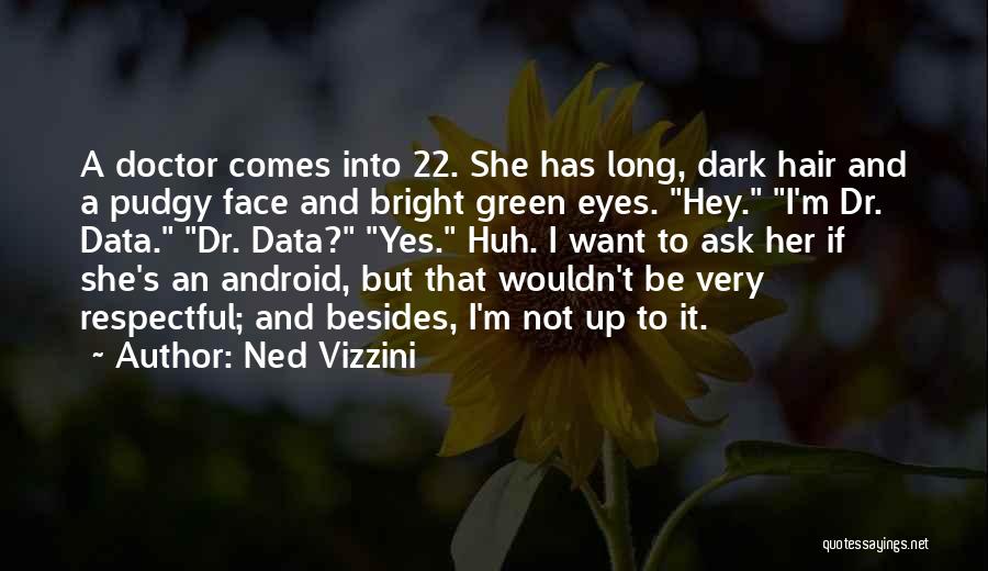 Ned Vizzini Quotes: A Doctor Comes Into 22. She Has Long, Dark Hair And A Pudgy Face And Bright Green Eyes. Hey. I'm