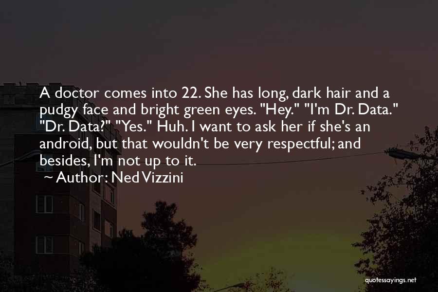 Ned Vizzini Quotes: A Doctor Comes Into 22. She Has Long, Dark Hair And A Pudgy Face And Bright Green Eyes. Hey. I'm