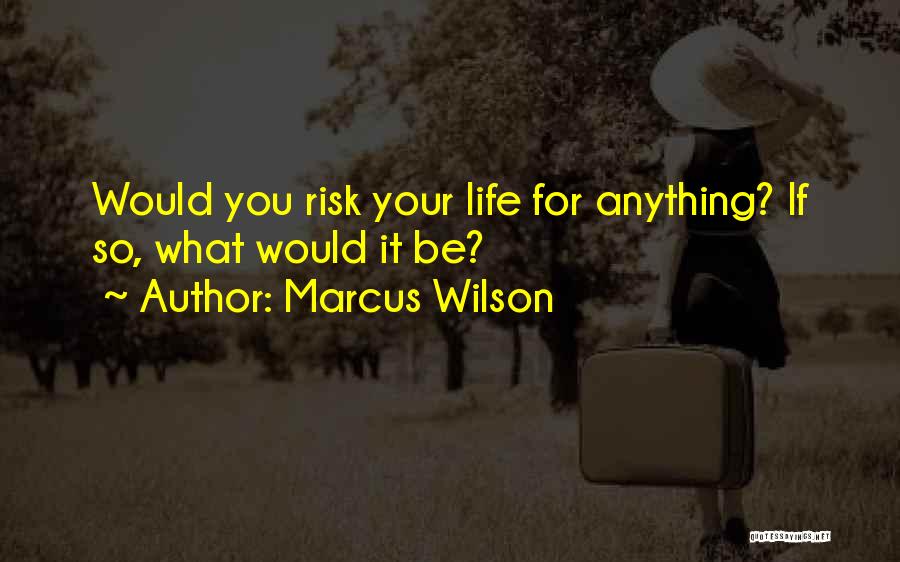 Marcus Wilson Quotes: Would You Risk Your Life For Anything? If So, What Would It Be?
