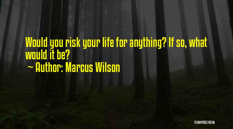 Marcus Wilson Quotes: Would You Risk Your Life For Anything? If So, What Would It Be?