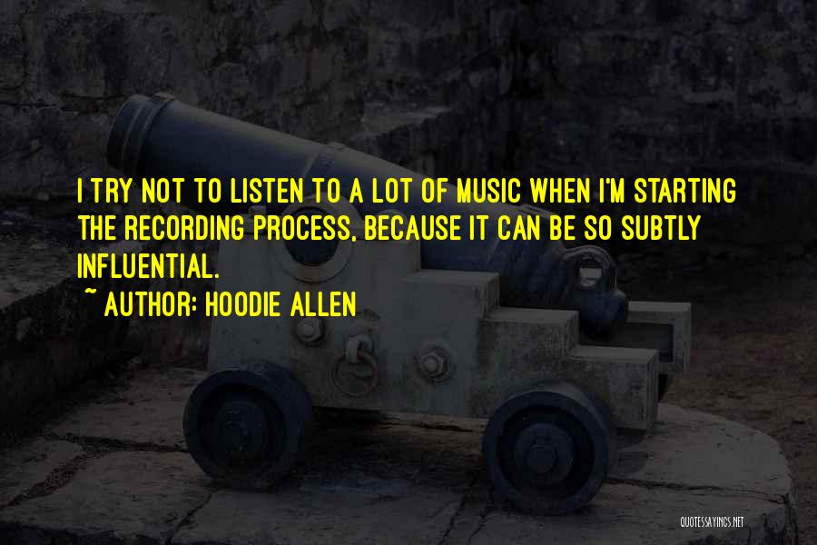 Hoodie Allen Quotes: I Try Not To Listen To A Lot Of Music When I'm Starting The Recording Process, Because It Can Be