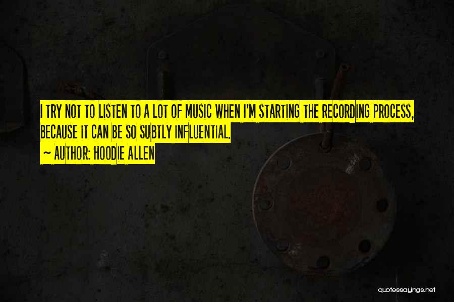 Hoodie Allen Quotes: I Try Not To Listen To A Lot Of Music When I'm Starting The Recording Process, Because It Can Be