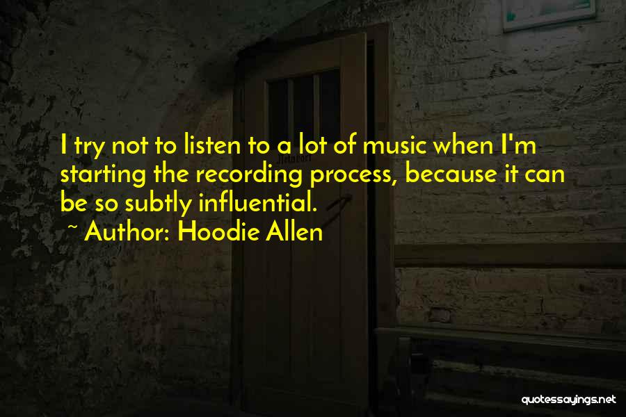 Hoodie Allen Quotes: I Try Not To Listen To A Lot Of Music When I'm Starting The Recording Process, Because It Can Be