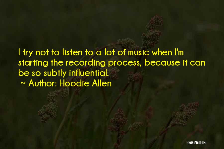 Hoodie Allen Quotes: I Try Not To Listen To A Lot Of Music When I'm Starting The Recording Process, Because It Can Be