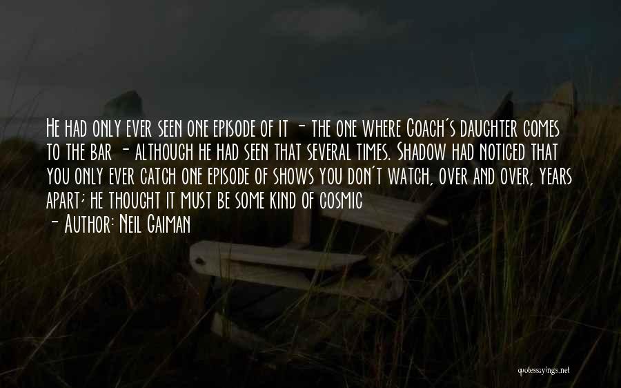 Neil Gaiman Quotes: He Had Only Ever Seen One Episode Of It - The One Where Coach's Daughter Comes To The Bar -
