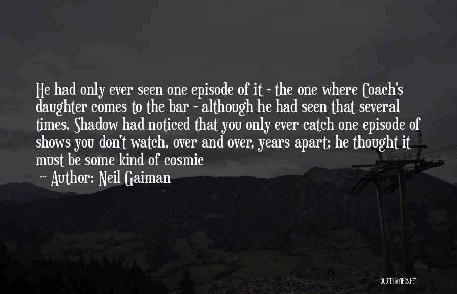 Neil Gaiman Quotes: He Had Only Ever Seen One Episode Of It - The One Where Coach's Daughter Comes To The Bar -