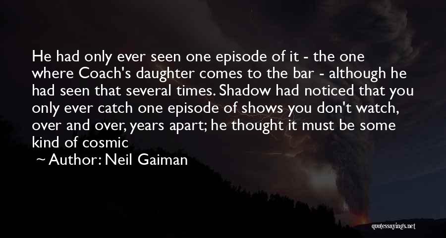 Neil Gaiman Quotes: He Had Only Ever Seen One Episode Of It - The One Where Coach's Daughter Comes To The Bar -