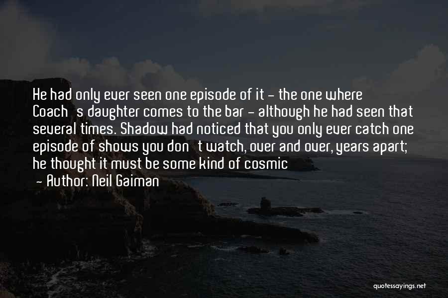 Neil Gaiman Quotes: He Had Only Ever Seen One Episode Of It - The One Where Coach's Daughter Comes To The Bar -