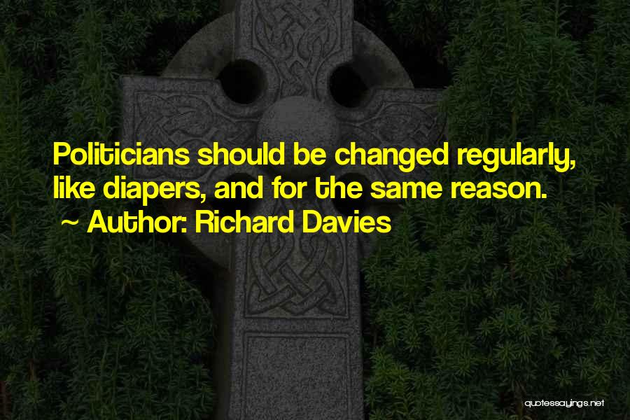 Richard Davies Quotes: Politicians Should Be Changed Regularly, Like Diapers, And For The Same Reason.