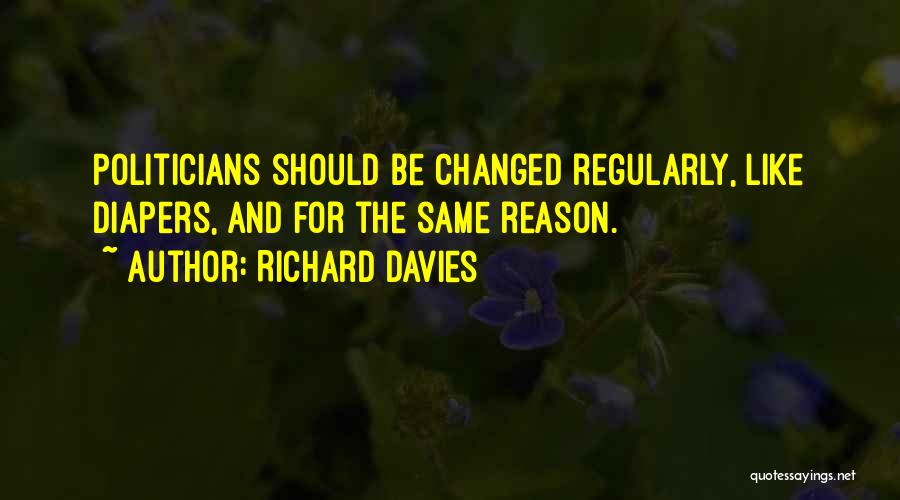 Richard Davies Quotes: Politicians Should Be Changed Regularly, Like Diapers, And For The Same Reason.