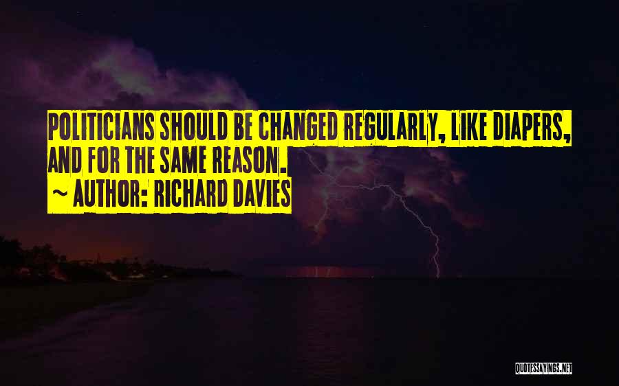 Richard Davies Quotes: Politicians Should Be Changed Regularly, Like Diapers, And For The Same Reason.