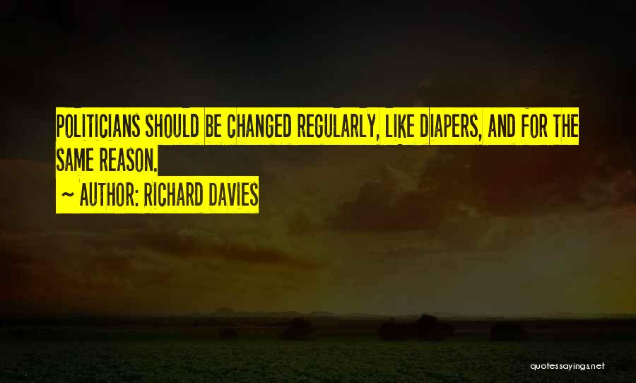 Richard Davies Quotes: Politicians Should Be Changed Regularly, Like Diapers, And For The Same Reason.