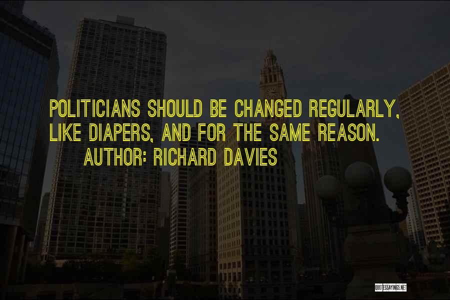 Richard Davies Quotes: Politicians Should Be Changed Regularly, Like Diapers, And For The Same Reason.