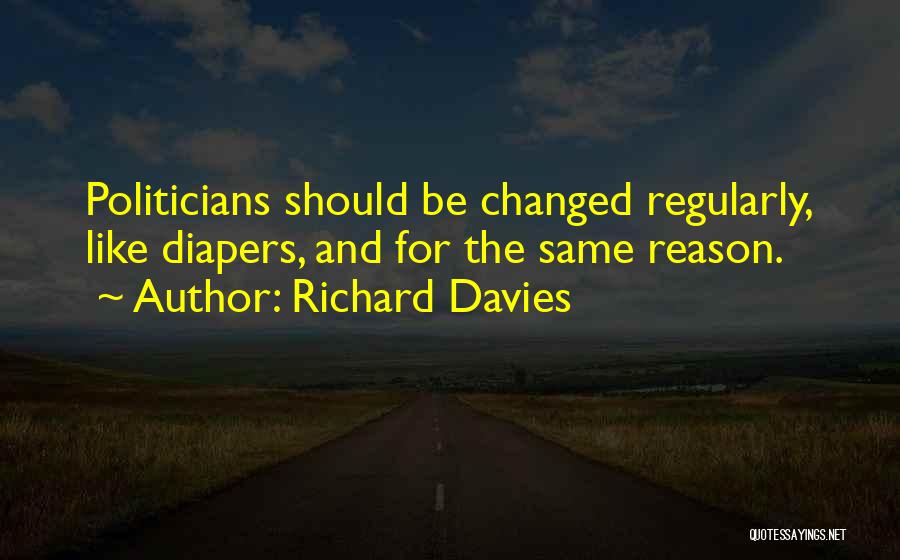 Richard Davies Quotes: Politicians Should Be Changed Regularly, Like Diapers, And For The Same Reason.