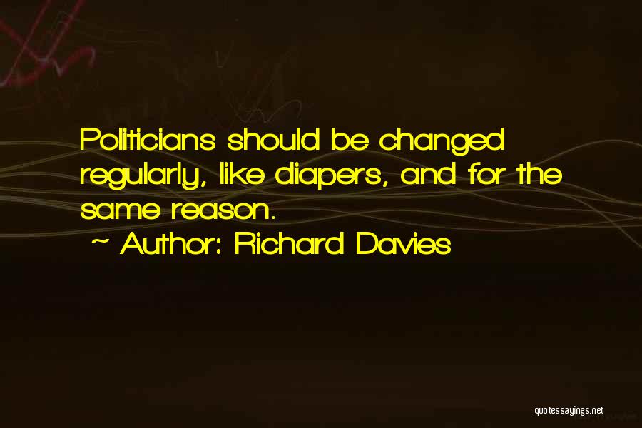 Richard Davies Quotes: Politicians Should Be Changed Regularly, Like Diapers, And For The Same Reason.