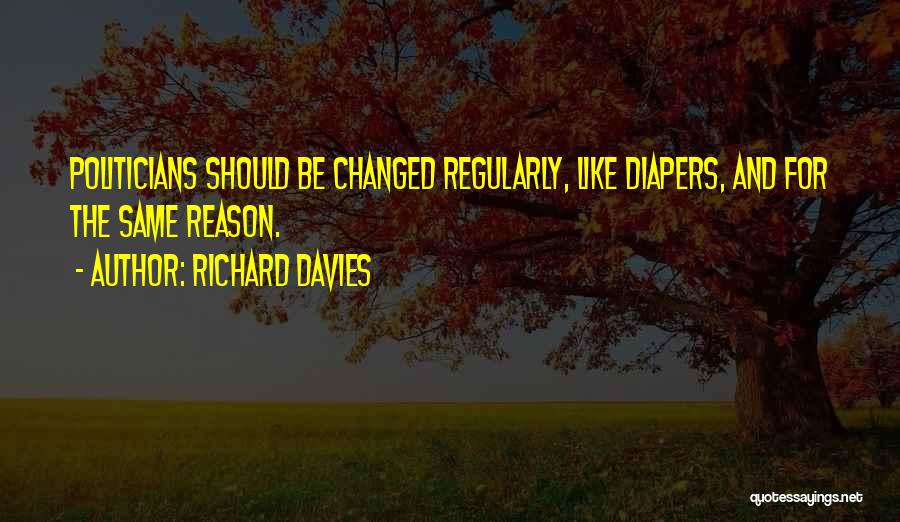 Richard Davies Quotes: Politicians Should Be Changed Regularly, Like Diapers, And For The Same Reason.