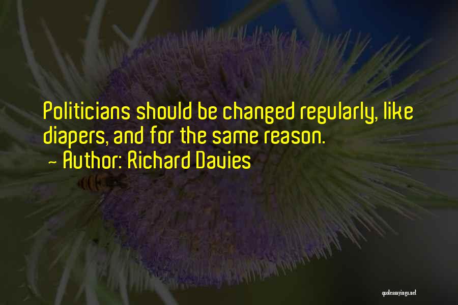 Richard Davies Quotes: Politicians Should Be Changed Regularly, Like Diapers, And For The Same Reason.