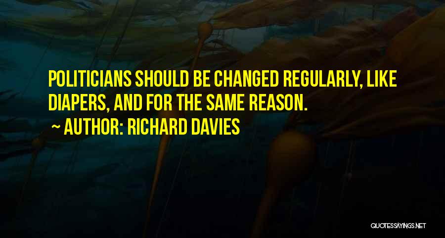 Richard Davies Quotes: Politicians Should Be Changed Regularly, Like Diapers, And For The Same Reason.