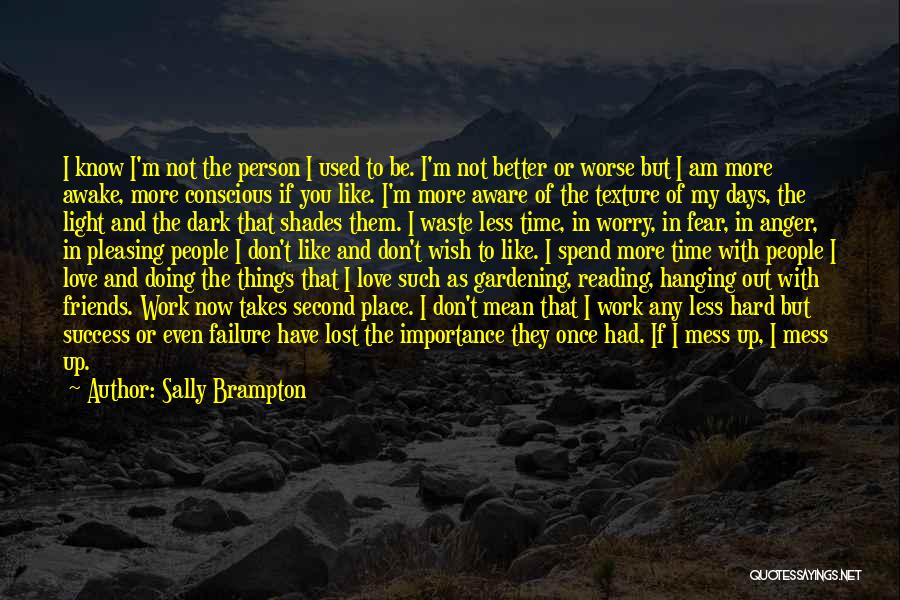 Sally Brampton Quotes: I Know I'm Not The Person I Used To Be. I'm Not Better Or Worse But I Am More Awake,