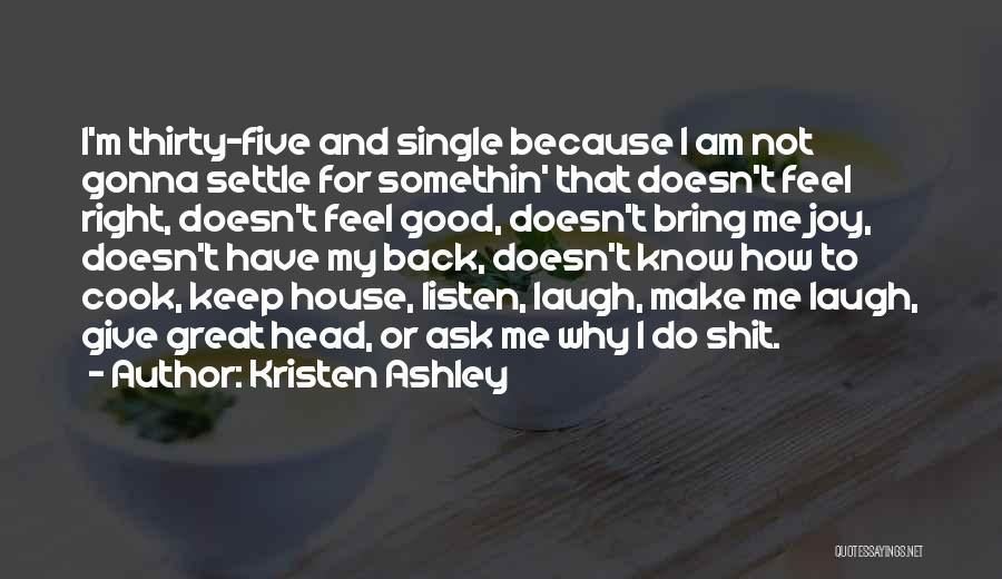 Kristen Ashley Quotes: I'm Thirty-five And Single Because I Am Not Gonna Settle For Somethin' That Doesn't Feel Right, Doesn't Feel Good, Doesn't