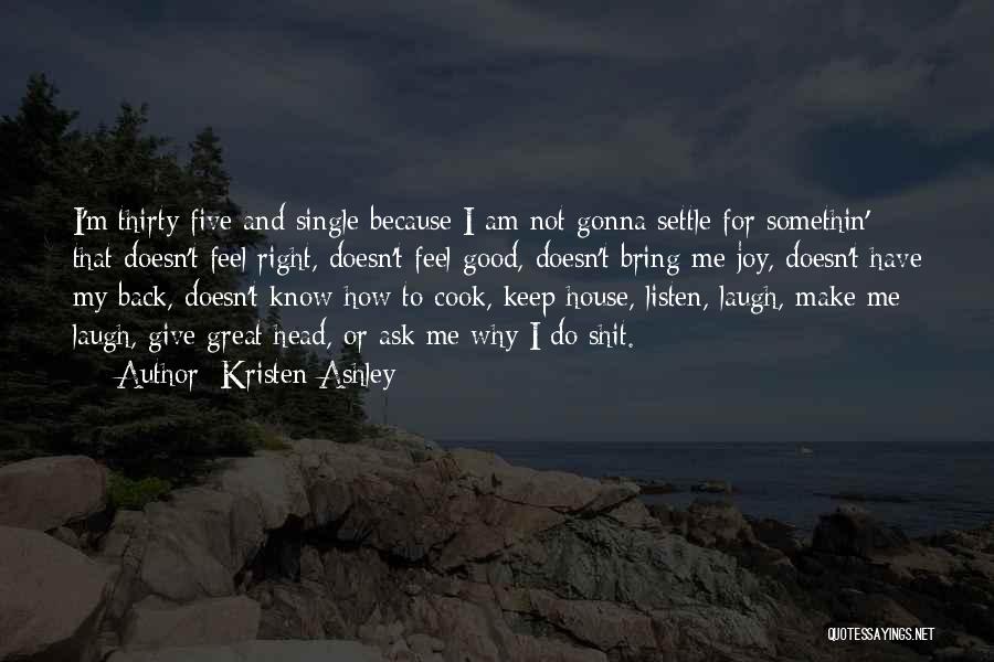 Kristen Ashley Quotes: I'm Thirty-five And Single Because I Am Not Gonna Settle For Somethin' That Doesn't Feel Right, Doesn't Feel Good, Doesn't