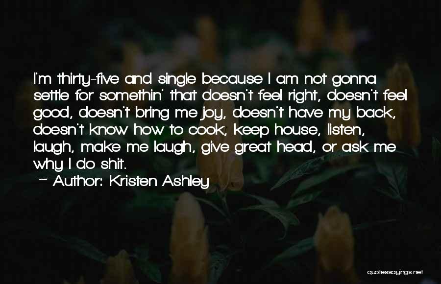 Kristen Ashley Quotes: I'm Thirty-five And Single Because I Am Not Gonna Settle For Somethin' That Doesn't Feel Right, Doesn't Feel Good, Doesn't