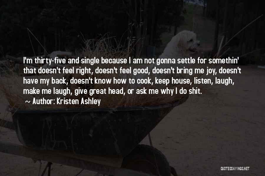 Kristen Ashley Quotes: I'm Thirty-five And Single Because I Am Not Gonna Settle For Somethin' That Doesn't Feel Right, Doesn't Feel Good, Doesn't