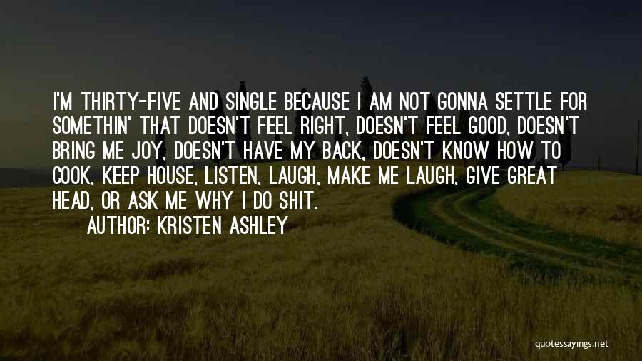 Kristen Ashley Quotes: I'm Thirty-five And Single Because I Am Not Gonna Settle For Somethin' That Doesn't Feel Right, Doesn't Feel Good, Doesn't