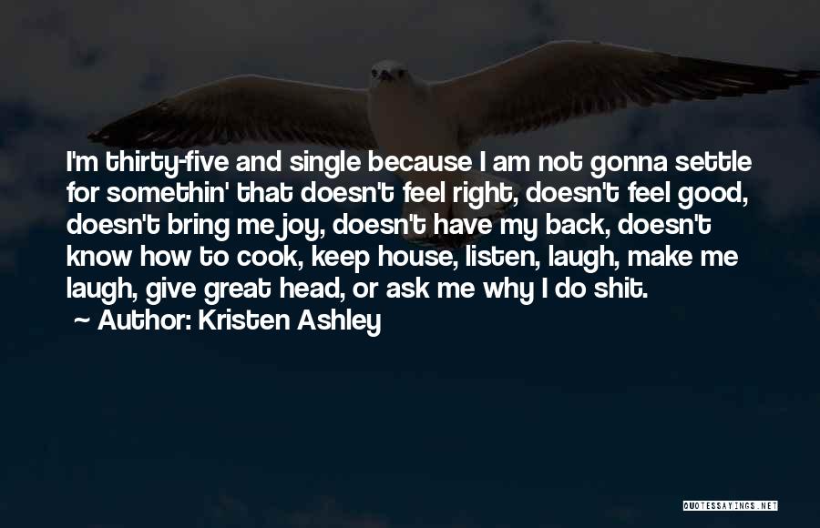 Kristen Ashley Quotes: I'm Thirty-five And Single Because I Am Not Gonna Settle For Somethin' That Doesn't Feel Right, Doesn't Feel Good, Doesn't