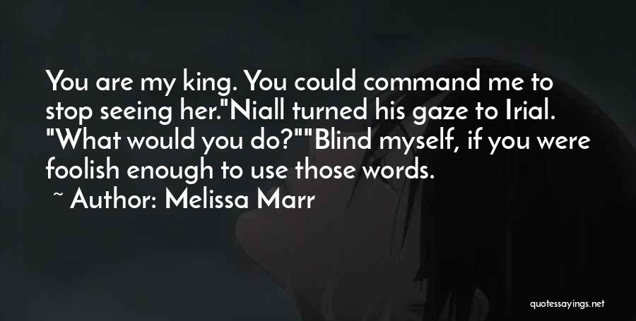 Melissa Marr Quotes: You Are My King. You Could Command Me To Stop Seeing Her.niall Turned His Gaze To Irial. What Would You