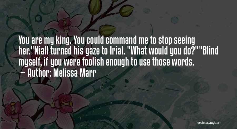 Melissa Marr Quotes: You Are My King. You Could Command Me To Stop Seeing Her.niall Turned His Gaze To Irial. What Would You