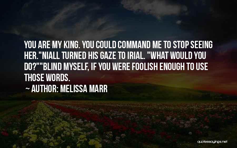 Melissa Marr Quotes: You Are My King. You Could Command Me To Stop Seeing Her.niall Turned His Gaze To Irial. What Would You