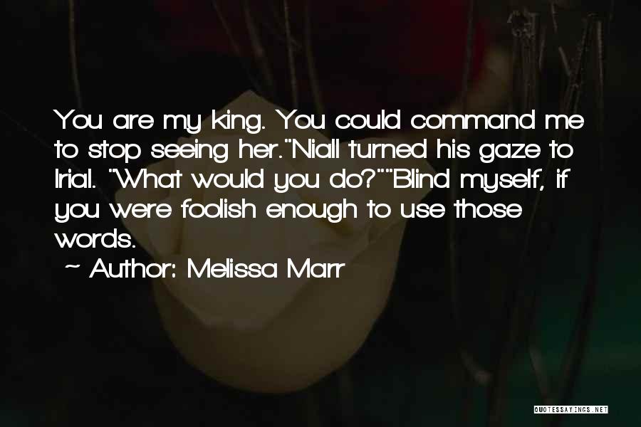 Melissa Marr Quotes: You Are My King. You Could Command Me To Stop Seeing Her.niall Turned His Gaze To Irial. What Would You