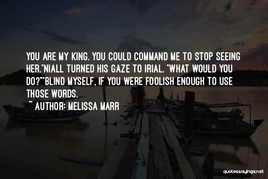 Melissa Marr Quotes: You Are My King. You Could Command Me To Stop Seeing Her.niall Turned His Gaze To Irial. What Would You