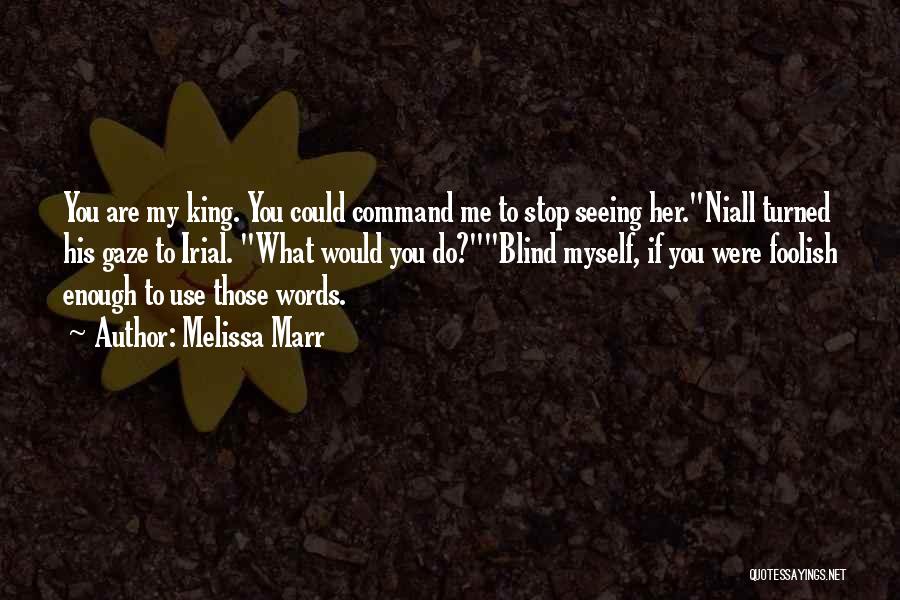 Melissa Marr Quotes: You Are My King. You Could Command Me To Stop Seeing Her.niall Turned His Gaze To Irial. What Would You