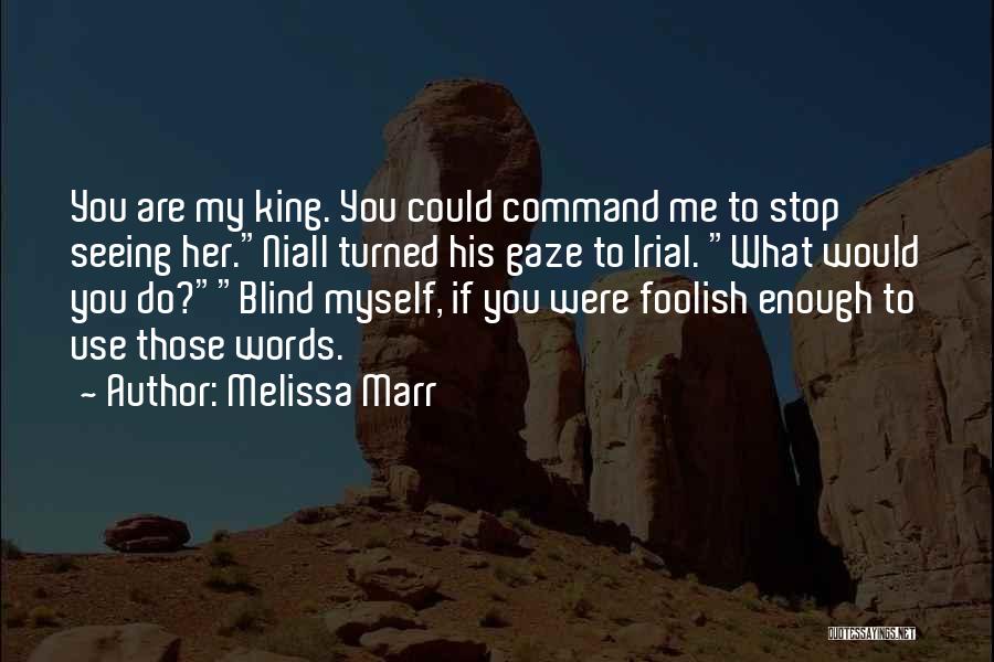 Melissa Marr Quotes: You Are My King. You Could Command Me To Stop Seeing Her.niall Turned His Gaze To Irial. What Would You