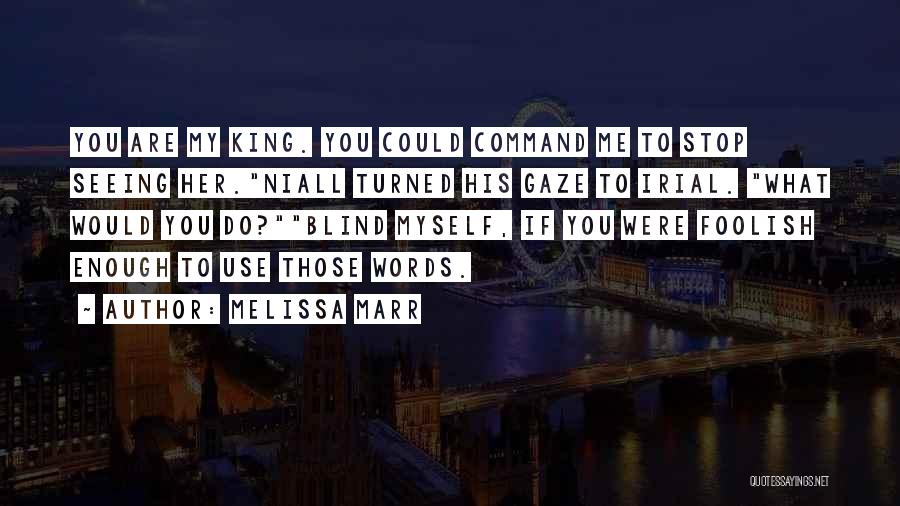 Melissa Marr Quotes: You Are My King. You Could Command Me To Stop Seeing Her.niall Turned His Gaze To Irial. What Would You