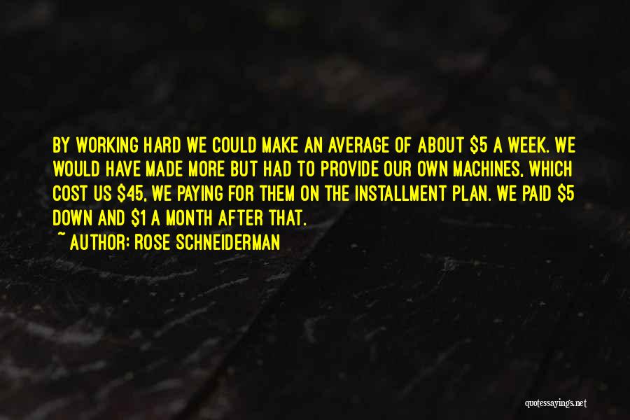 Rose Schneiderman Quotes: By Working Hard We Could Make An Average Of About $5 A Week. We Would Have Made More But Had