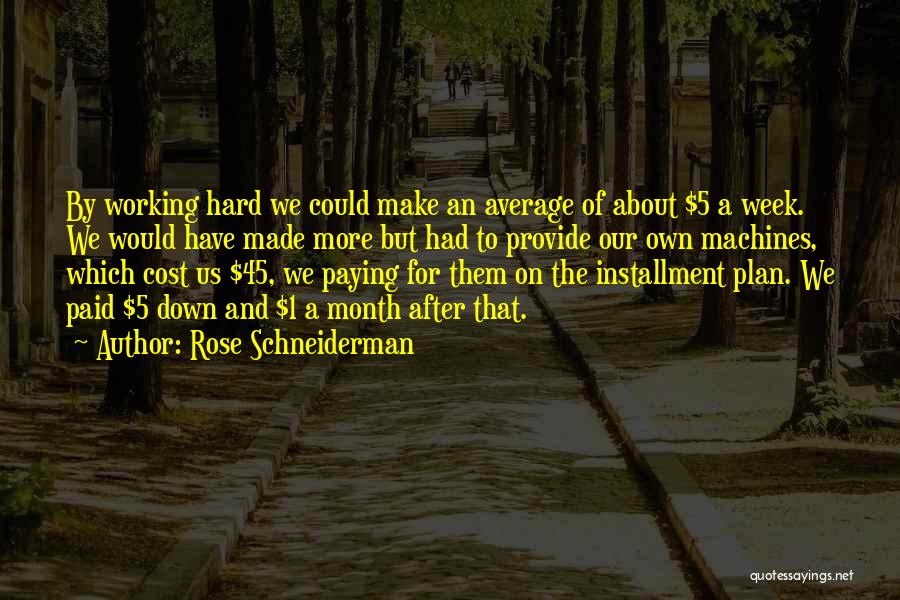 Rose Schneiderman Quotes: By Working Hard We Could Make An Average Of About $5 A Week. We Would Have Made More But Had