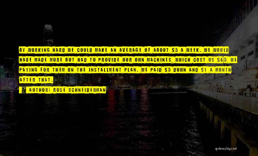 Rose Schneiderman Quotes: By Working Hard We Could Make An Average Of About $5 A Week. We Would Have Made More But Had