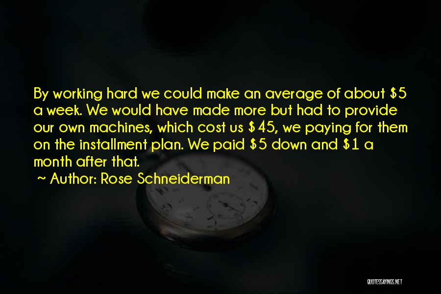 Rose Schneiderman Quotes: By Working Hard We Could Make An Average Of About $5 A Week. We Would Have Made More But Had