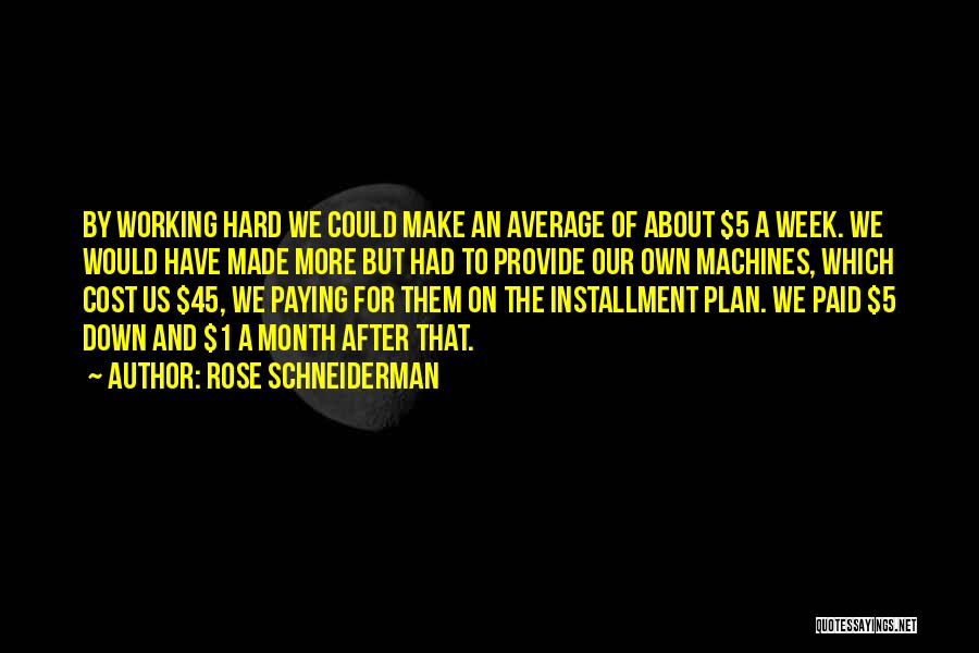 Rose Schneiderman Quotes: By Working Hard We Could Make An Average Of About $5 A Week. We Would Have Made More But Had