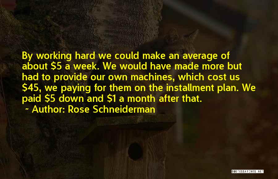 Rose Schneiderman Quotes: By Working Hard We Could Make An Average Of About $5 A Week. We Would Have Made More But Had