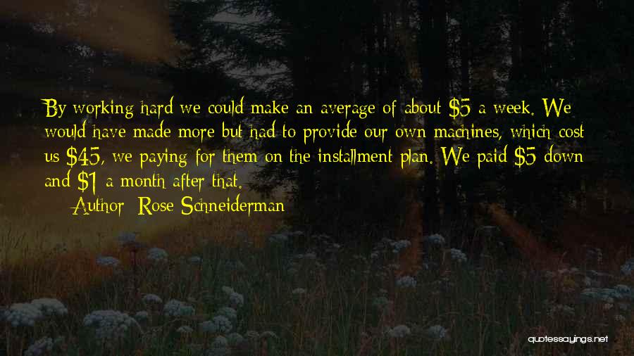 Rose Schneiderman Quotes: By Working Hard We Could Make An Average Of About $5 A Week. We Would Have Made More But Had