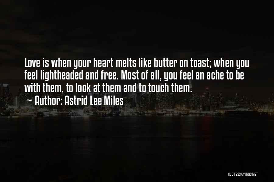 Astrid Lee Miles Quotes: Love Is When Your Heart Melts Like Butter On Toast; When You Feel Lightheaded And Free. Most Of All, You